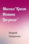 Андрей Онищенко - Миссия"Крест Иоанна Грозного"
