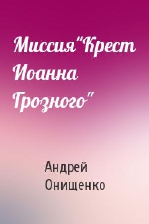 Обложка книги «Миссия"Крест Иоанна Грозного"» — Андрей Онищенко