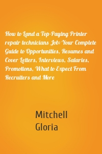 How to Land a Top-Paying Printer repair technicians Job: Your Complete Guide to Opportunities, Resumes and Cover Letters, Interviews, Salaries, Promotions, What to Expect From Recruiters and More