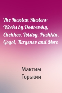 The Russian Masters: Works by Dostoevsky, Chekhov, Tolstoy, Pushkin, Gogol, Turgenev and More