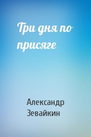 Обложка книги «Три дня по присяге» — Александр Зевайкин