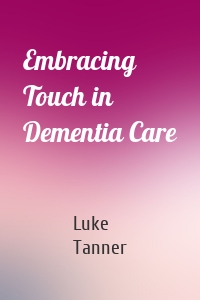 Embracing Touch in Dementia Care