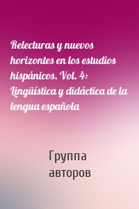 Relecturas y nuevos horizontes en los estudios hispánicos. Vol. 4: Lingüística y didáctica de la lengua española