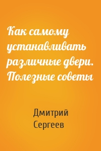 Как самому устанавливать различные двери. Полезные советы