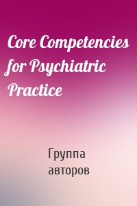 Core Competencies for Psychiatric Practice