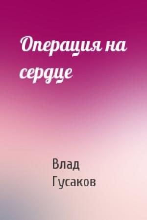 Обложка книги «Операция на сердце» — Влад Гусаков