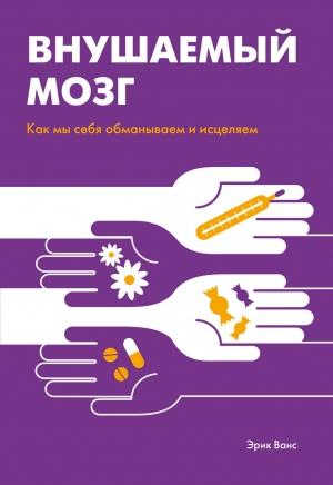 Обложка книги «Внушаемый мозг. Как мы себя обманываем и исцеляем» — Эрик Ванс