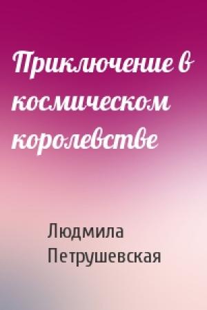 Обложка книги «Приключение в космическом королевстве» — Людмила Петрушевская