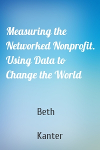 Measuring the Networked Nonprofit. Using Data to Change the World