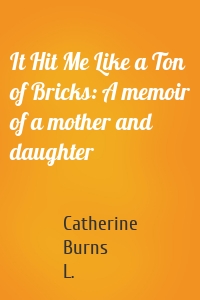 It Hit Me Like a Ton of Bricks: A memoir of a mother and daughter