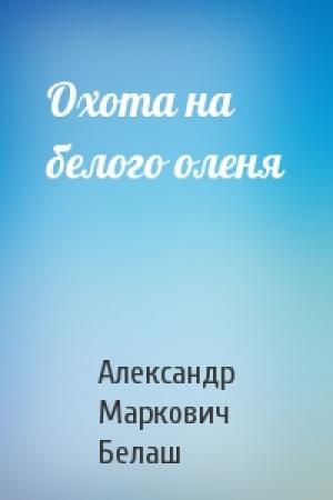 Обложка книги «Охота на белого оленя» — Александр Белаш