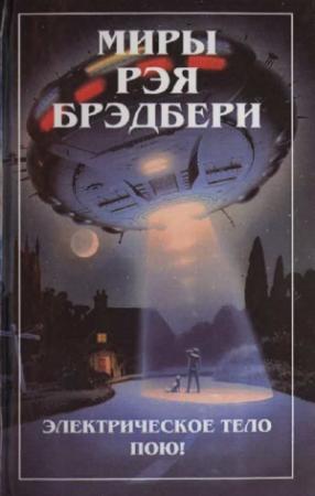 Обложка книги «Миры Рэя Брэдбери. Т. 6. Электрическое тело пою!» — Рэй Брэдбери