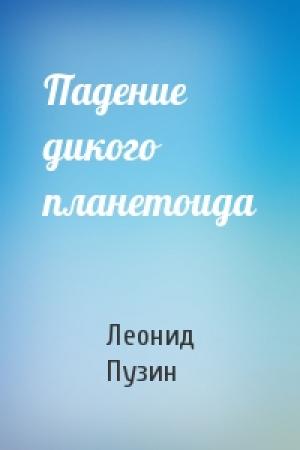 Обложка книги «Падение дикого планетоида» — Леонид Пузин