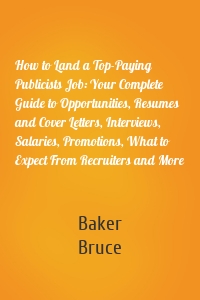 How to Land a Top-Paying Publicists Job: Your Complete Guide to Opportunities, Resumes and Cover Letters, Interviews, Salaries, Promotions, What to Expect From Recruiters and More