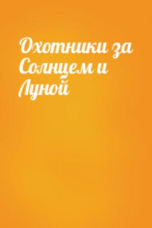 Обложка книги «Охотники за Солнцем и Луной»
