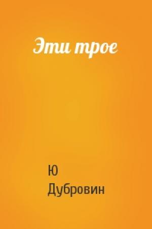 Обложка книги «Эти трое» — Ю Дубровин