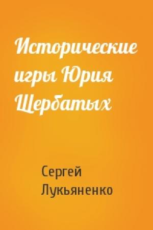 Обложка книги «Исторические игры Юрия Щербатых» — Сергей Лукьяненко