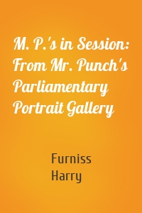 M. P.'s in Session: From Mr. Punch's Parliamentary Portrait Gallery