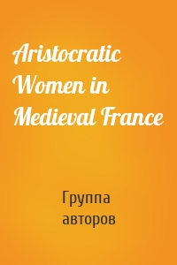 Aristocratic Women in Medieval France