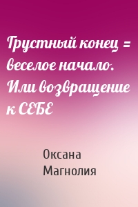 Грустный конец = веселое начало. Или возвращение к СЕБЕ