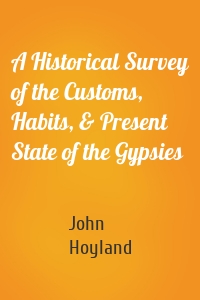 A Historical Survey of the Customs, Habits, & Present State of the Gypsies