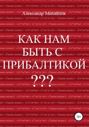 Обложка книги «Как нам быть с Прибалтикой?» — Александр Михайлов