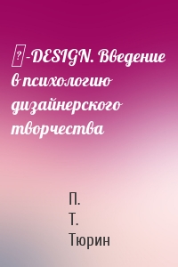 Ψ-DESIGN. Введение в психологию дизайнерского творчества