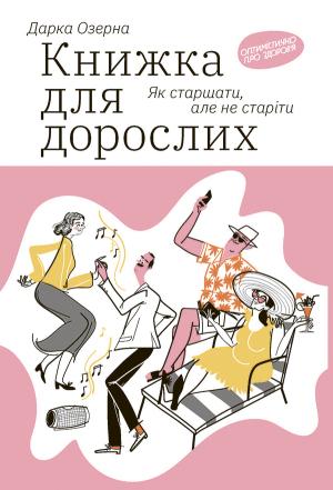 Обложка книги «Книжка для дорослих: Як старшати, але не старіти» — Дарка Озерна