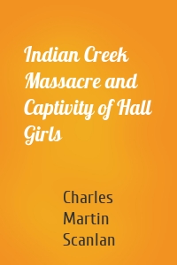 Indian Creek Massacre and Captivity of Hall Girls