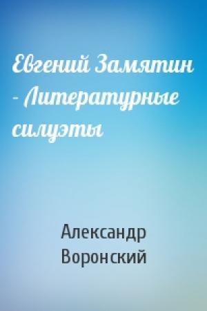Обложка книги «Евгений Замятин - Литературные силуэты» — А Воронский