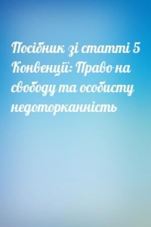 Обложка книги «Посібник зі статті 5 Конвенції: Право на свободу та особисту недоторканність»