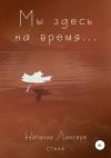 Наталия Лансере - Мы здесь на время…