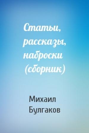 Обложка книги «Статьи, рассказы, наброски (сборник)» — Михаил Булгаков