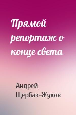 Обложка книги «Прямой репортаж о конце света» — Андрей Щербак-Жуков