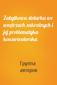 Zabytkowa stolarka we wnętrzach sakralnych i jej problematyka konserwatorska