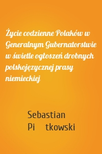 Życie codzienne Polaków w Generalnym Gubernatorstwie w świetle ogłoszeń drobnych polskojęzycznej prasy niemieckiej