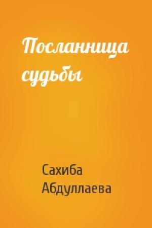Обложка книги «Посланница судьбы» — Сахиба Абдуллаева