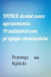 UOKiK dostał nowe uprawnienia Przedsiębiorcom przybyło obowiązków