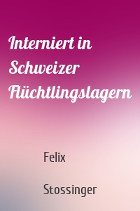 Interniert in Schweizer Flüchtlingslagern
