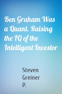 Ben Graham Was a Quant. Raising the IQ of the Intelligent Investor