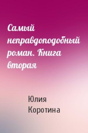 Обложка книги «Самый неправдоподобный роман. Книга вторая» — Юлия Коротина