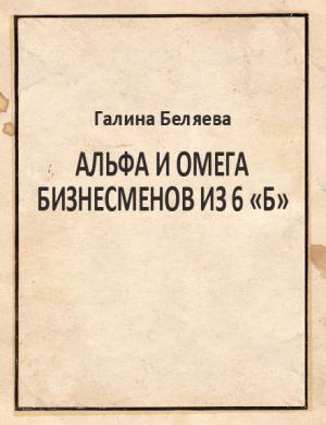 Обложка книги «Альфа и Омега бизнесменов из 6 «Б»» — Галина Беляева