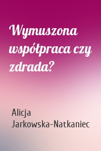 Wymuszona współpraca czy zdrada?