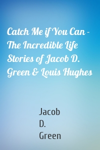 Catch Me if You Can - The Incredible Life Stories of Jacob D. Green & Louis Hughes