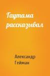 Александр Гейман - Гаутама рассказывал