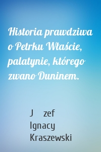 Historia prawdziwa o Petrku Właście, palatynie, którego zwano Duninem.