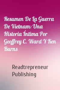 Resumen De La Guerra De Vietnam: Una Historia Íntima Por Geoffrey C. Ward Y Ken Burns