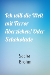 Ich will die Welt mit Terror überziehen! Oder Schokolade