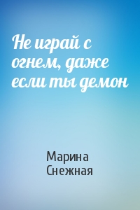 Марина Снежная - Не играй с огнем, даже если ты демон