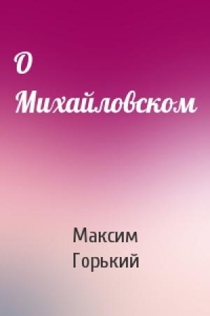 Обложка книги «О Михайловском» — Максим Горький